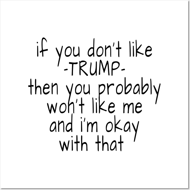 if you don't like trump then you probably won't like me and i'm okay with that Wall Art by crazytshirtstore